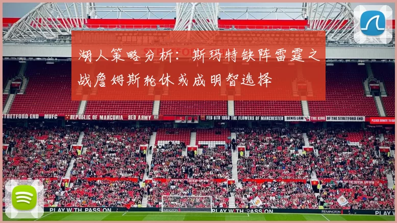 湖人策略分析：斯玛特缺阵雷霆之战詹姆斯轮休或成明智选择