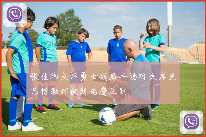 张佳玮点评勇士战局半场对决库里巴特勒却被新老鹰压制