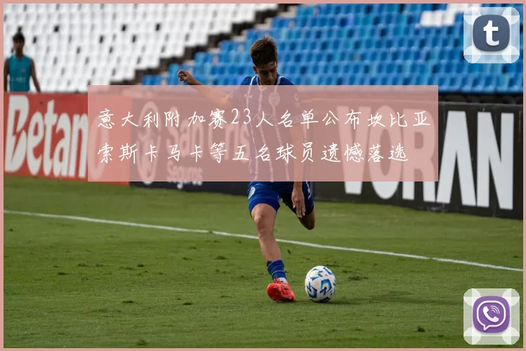 意大利附加赛23人名单公布坎比亚索斯卡马卡等五名球员遗憾落选
