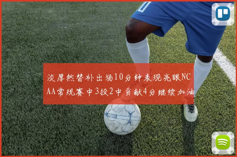 淡厚然替补出场10分钟表现亮眼NCAA常规赛中3投2中贡献4分继续加油