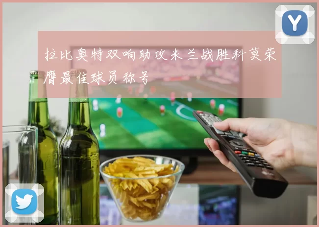 拉比奥特双响助攻米兰战胜科莫荣膺最佳球员称号